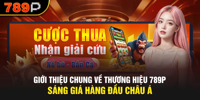 Giới thiệu chung về thương hiệu 789P sáng giá hàng đầu Châu Á