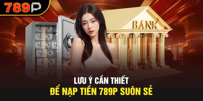 Lưu ý cần thiết để nạp tiền 789P suôn sẻ