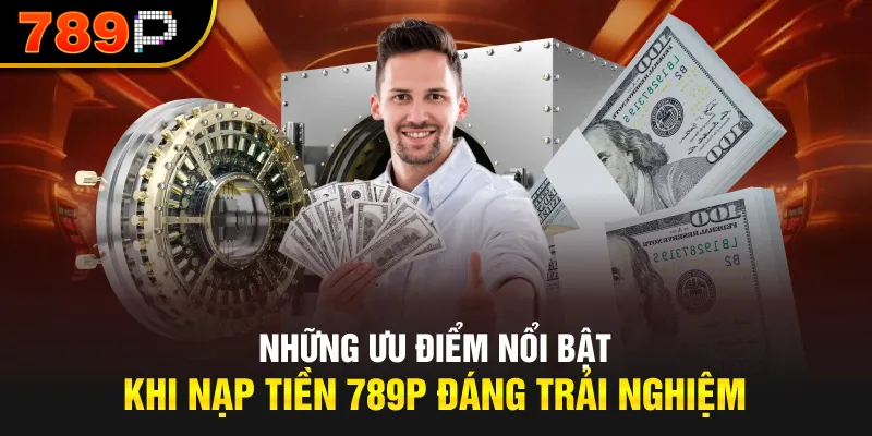 Những ưu điểm nổi bật khi nạp tiền 789P đáng trải nghiệm
